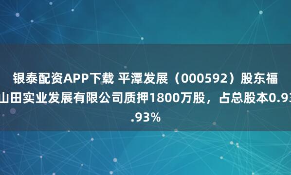 银泰配资APP下载 平潭发展（000592）股东福建山田实业发展有限公司质押1800万股，占总股本0.93%