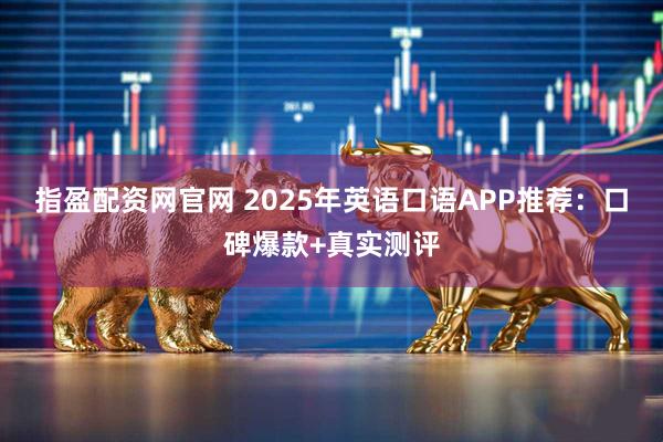 指盈配资网官网 2025年英语口语APP推荐：口碑爆款+真实测评