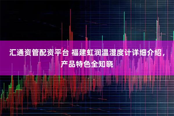 汇通资管配资平台 福建虹润温湿度计详细介绍，产品特色全知晓