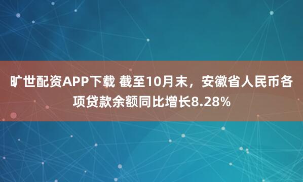 旷世配资APP下载 截至10月末，安徽省人民币各项贷款余额同比增长8.28%