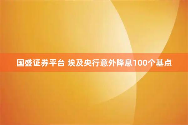 国盛证券平台 埃及央行意外降息100个基点