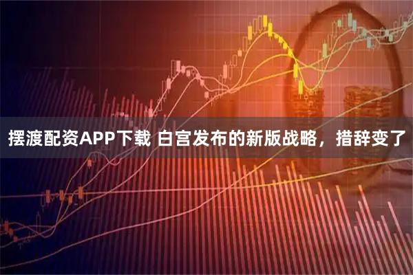 摆渡配资APP下载 白宫发布的新版战略，措辞变了