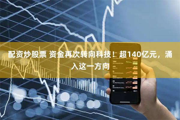 配资炒股票 资金再次转向科技！超140亿元，涌入这一方向