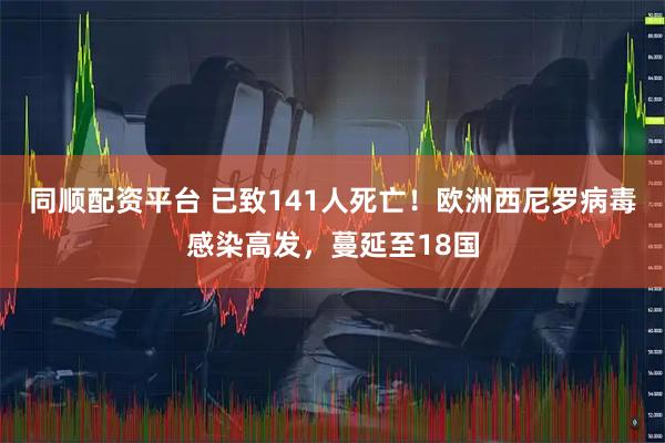 同顺配资平台 已致141人死亡！欧洲西尼罗病毒感染高发，蔓延至18国